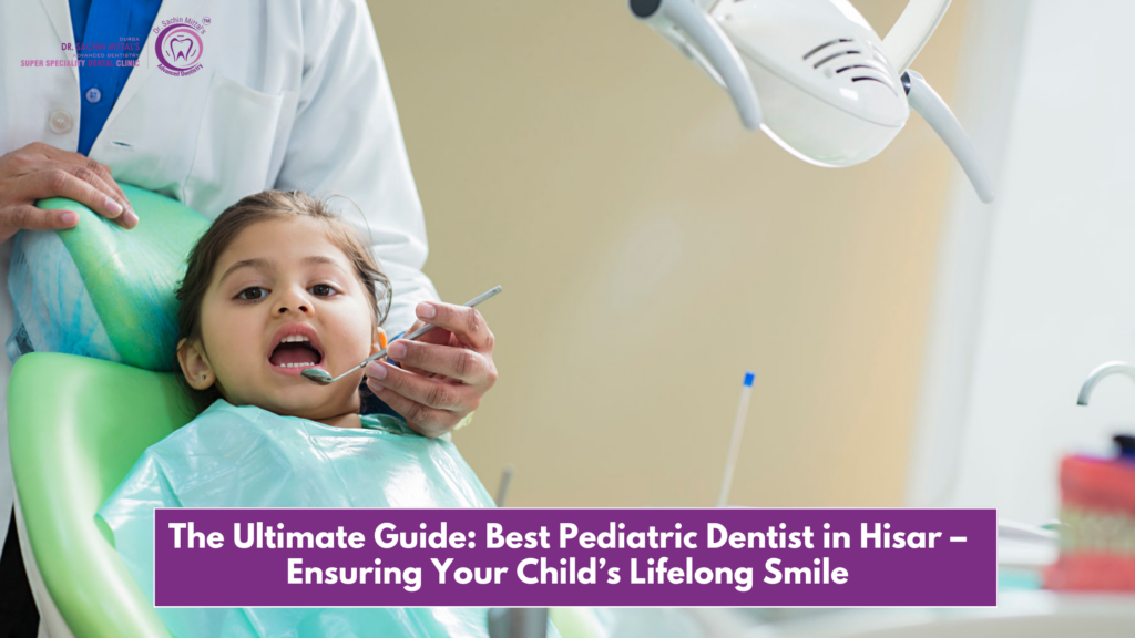 The Ultimate Guide: Best Pediatric Dentist in Hisar – Ensuring Your Child’s Lifelong Smile